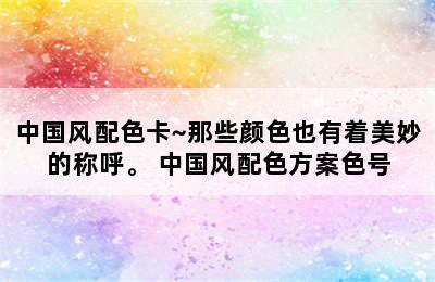 中国风配色卡~那些颜色也有着美妙的称呼。 中国风配色方案色号